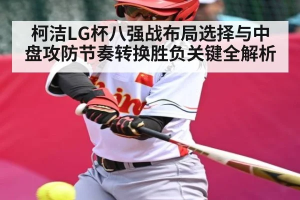 柯洁LG杯八强战布局选择与中盘攻防节奏转换胜负关键全解析