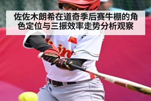 佐佐木朗希在道奇季后赛牛棚的角色定位与三振效率走势分析观察